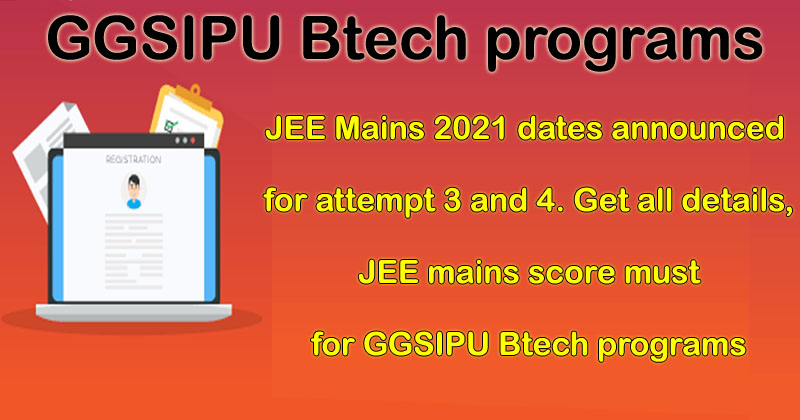 JEE Mains 2021 dates announced for attempt 3 and 4 . Get all details, JEE mains score must for GGSIPU Btech programs